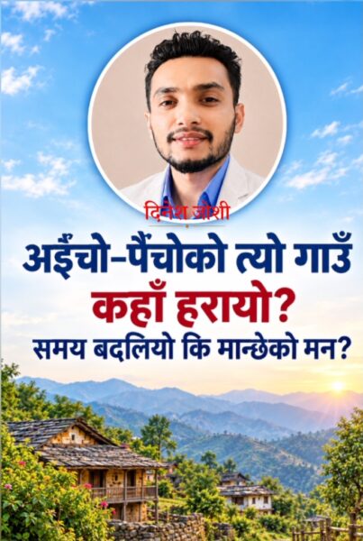 अईँचो–पैँचोको त्यो गाउँ कहाँ हरायो? समय बदलियो कि मान्छेको मन?